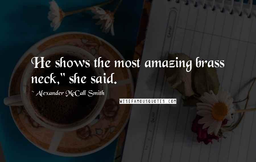 Alexander McCall Smith Quotes: He shows the most amazing brass neck," she said.