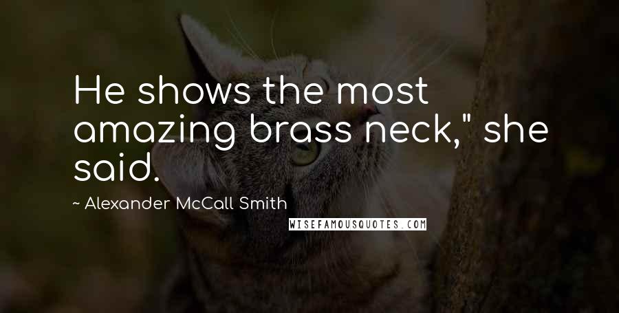 Alexander McCall Smith Quotes: He shows the most amazing brass neck," she said.