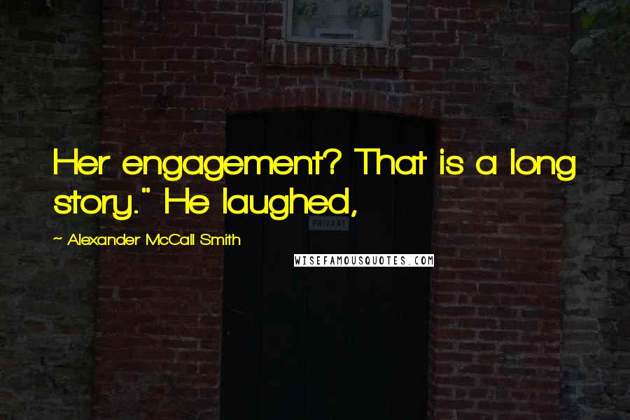 Alexander McCall Smith Quotes: Her engagement? That is a long story." He laughed,