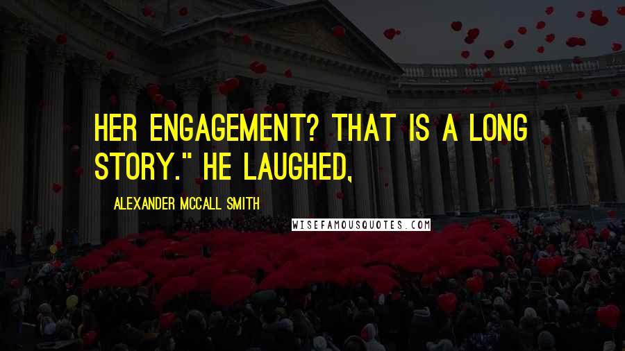 Alexander McCall Smith Quotes: Her engagement? That is a long story." He laughed,