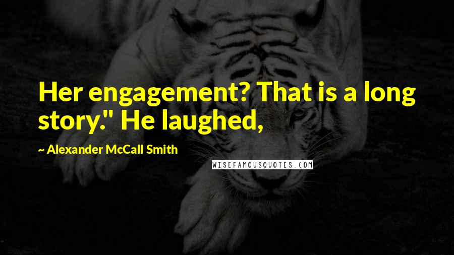 Alexander McCall Smith Quotes: Her engagement? That is a long story." He laughed,