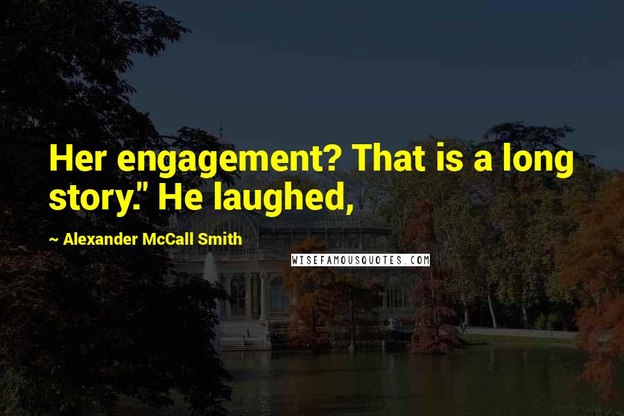 Alexander McCall Smith Quotes: Her engagement? That is a long story." He laughed,