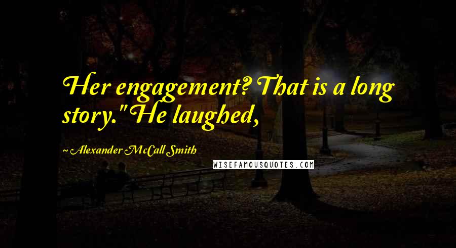 Alexander McCall Smith Quotes: Her engagement? That is a long story." He laughed,