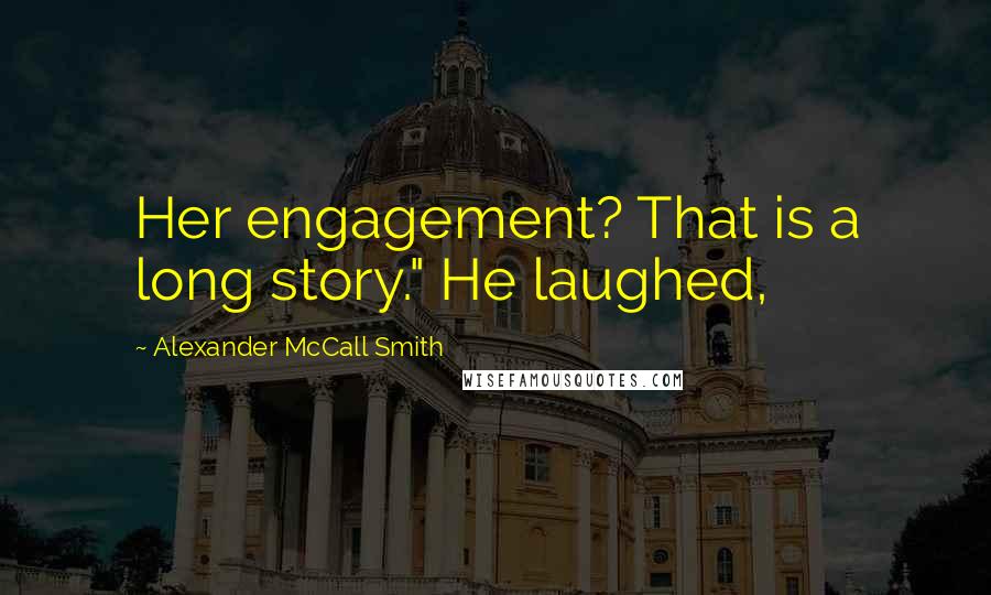 Alexander McCall Smith Quotes: Her engagement? That is a long story." He laughed,