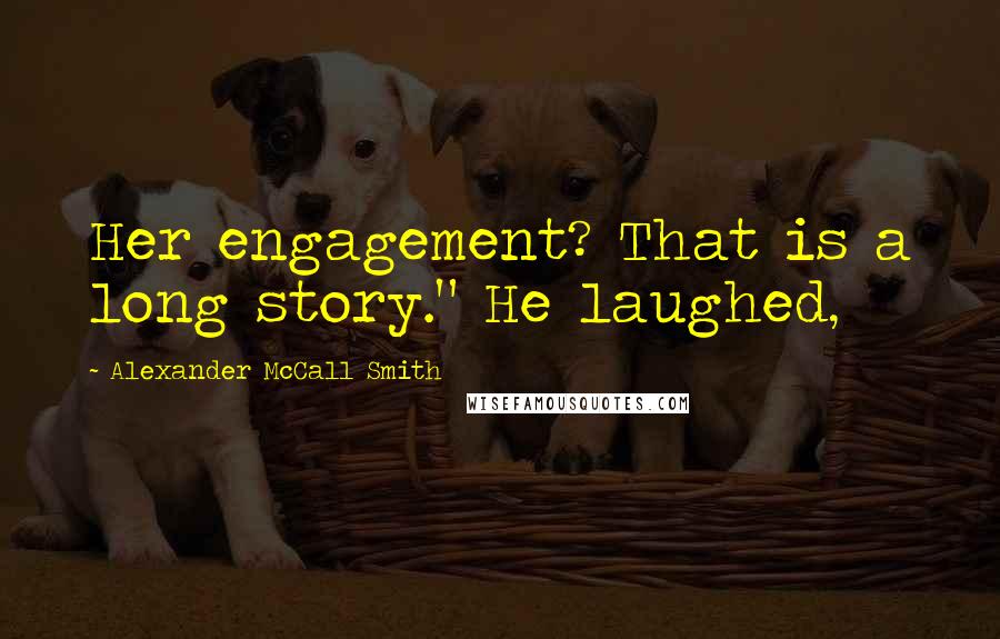 Alexander McCall Smith Quotes: Her engagement? That is a long story." He laughed,