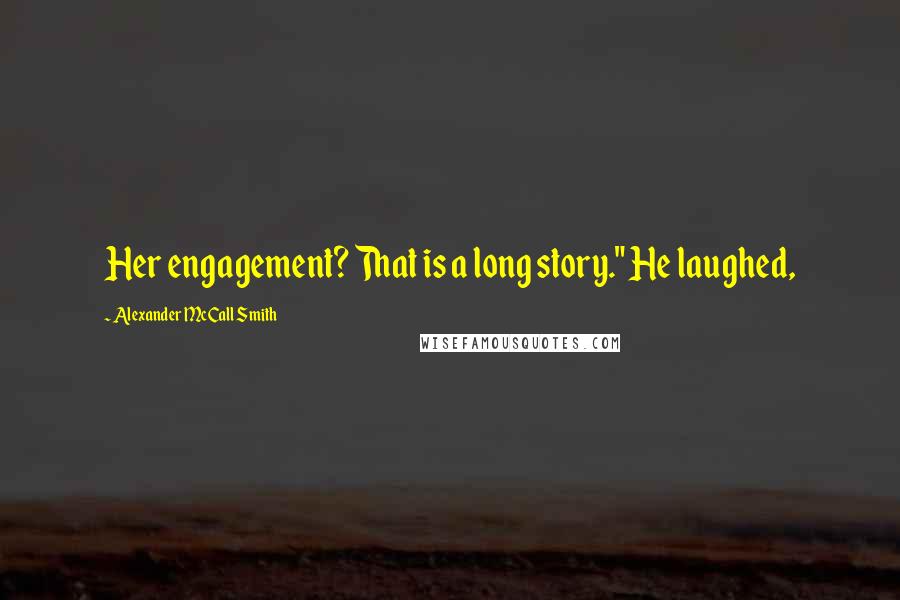 Alexander McCall Smith Quotes: Her engagement? That is a long story." He laughed,