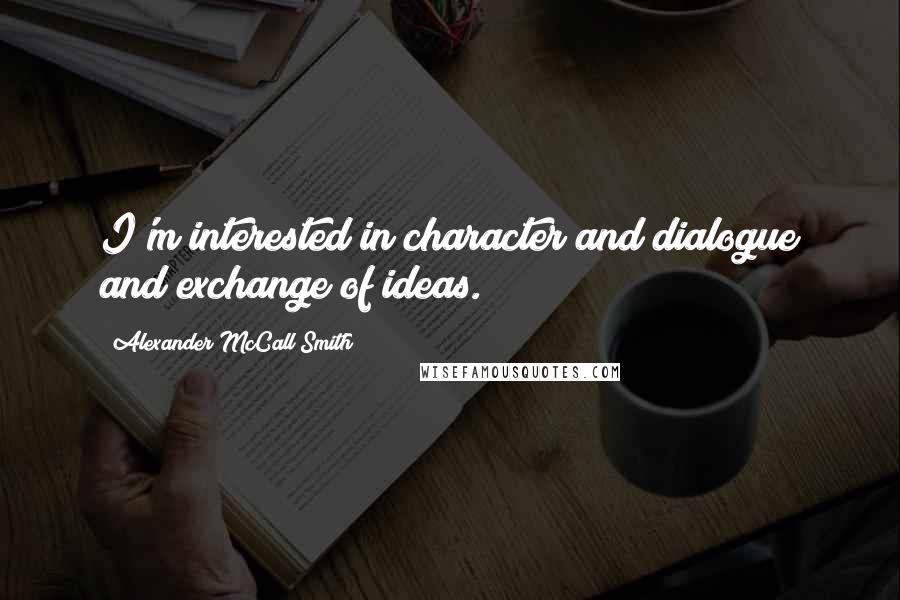 Alexander McCall Smith Quotes: I'm interested in character and dialogue and exchange of ideas.