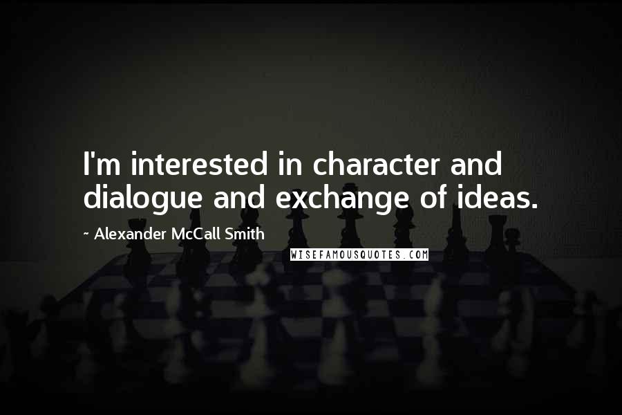 Alexander McCall Smith Quotes: I'm interested in character and dialogue and exchange of ideas.