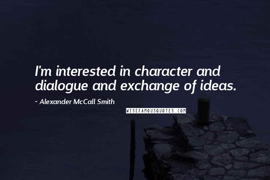 Alexander McCall Smith Quotes: I'm interested in character and dialogue and exchange of ideas.