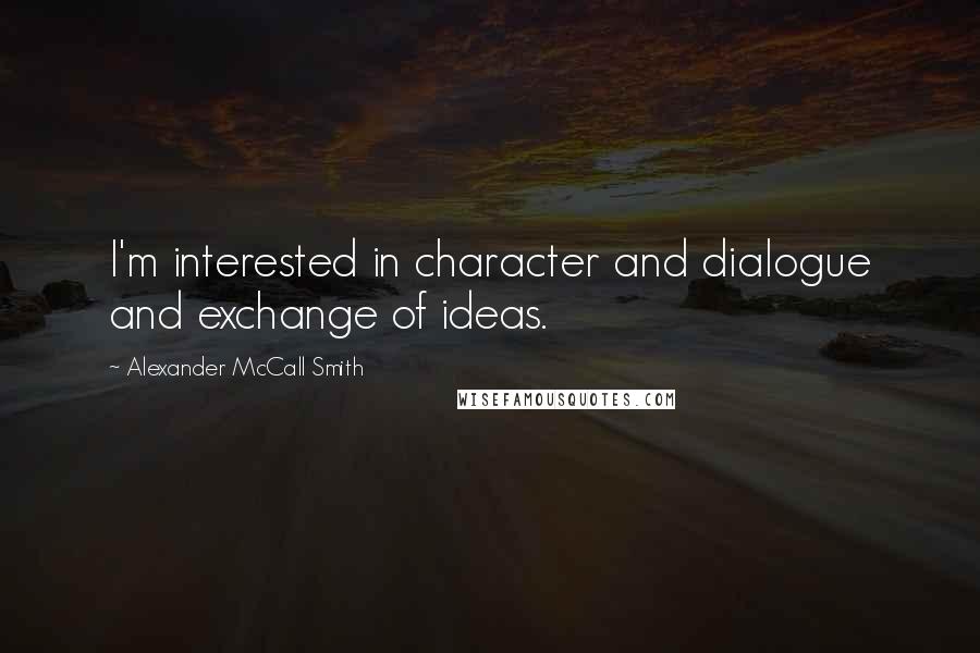 Alexander McCall Smith Quotes: I'm interested in character and dialogue and exchange of ideas.