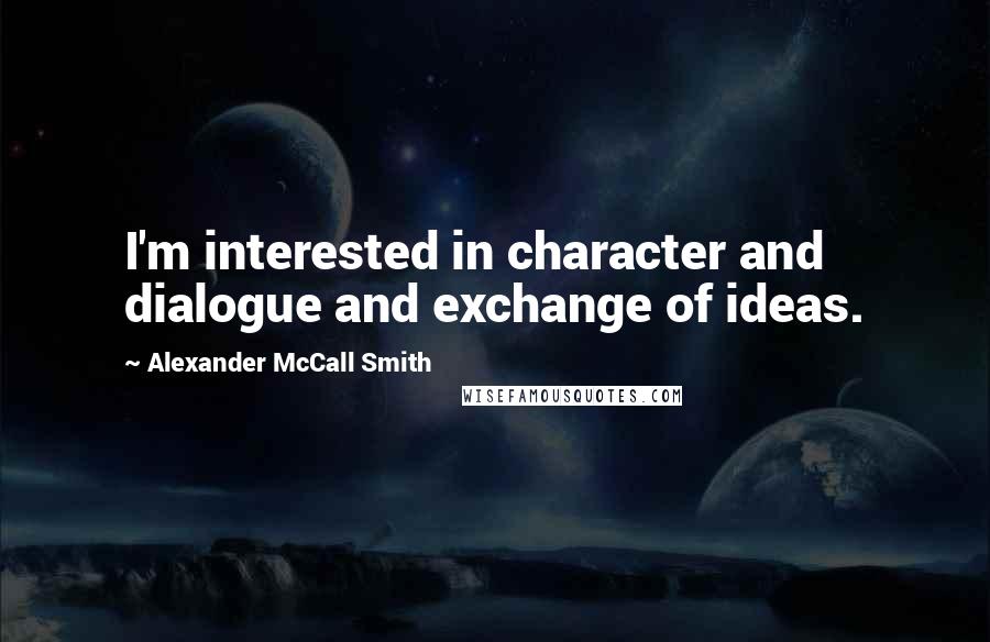 Alexander McCall Smith Quotes: I'm interested in character and dialogue and exchange of ideas.