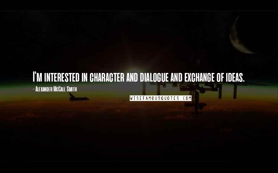 Alexander McCall Smith Quotes: I'm interested in character and dialogue and exchange of ideas.
