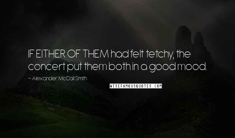 Alexander McCall Smith Quotes: IF EITHER OF THEM had felt tetchy, the concert put them both in a good mood.