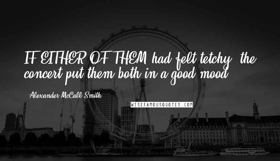 Alexander McCall Smith Quotes: IF EITHER OF THEM had felt tetchy, the concert put them both in a good mood.