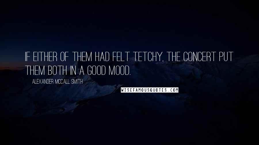 Alexander McCall Smith Quotes: IF EITHER OF THEM had felt tetchy, the concert put them both in a good mood.