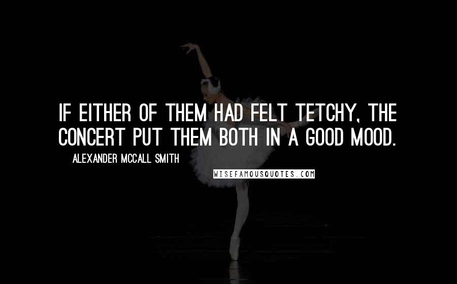 Alexander McCall Smith Quotes: IF EITHER OF THEM had felt tetchy, the concert put them both in a good mood.