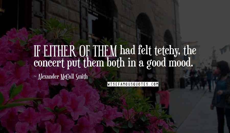 Alexander McCall Smith Quotes: IF EITHER OF THEM had felt tetchy, the concert put them both in a good mood.