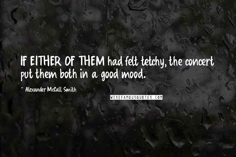 Alexander McCall Smith Quotes: IF EITHER OF THEM had felt tetchy, the concert put them both in a good mood.