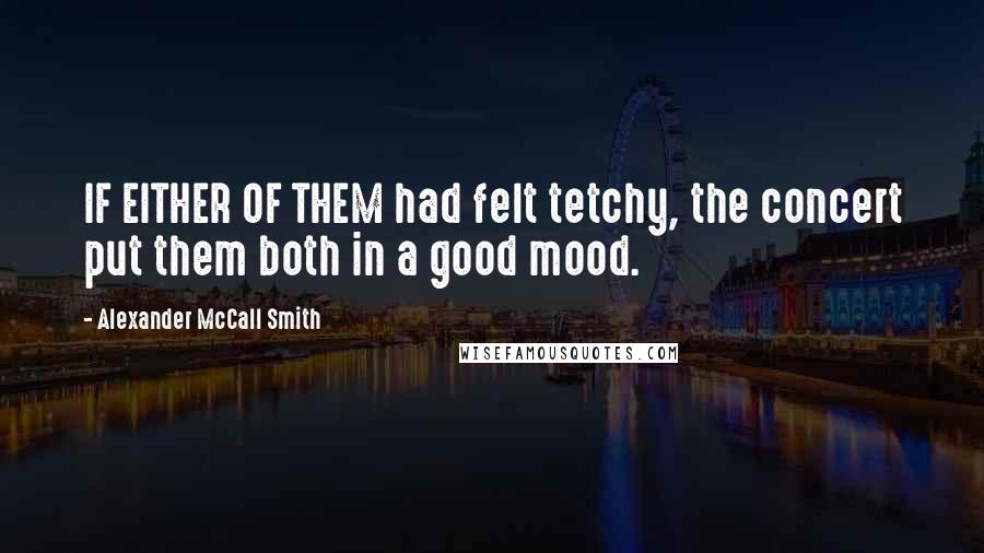 Alexander McCall Smith Quotes: IF EITHER OF THEM had felt tetchy, the concert put them both in a good mood.