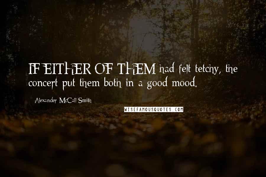 Alexander McCall Smith Quotes: IF EITHER OF THEM had felt tetchy, the concert put them both in a good mood.