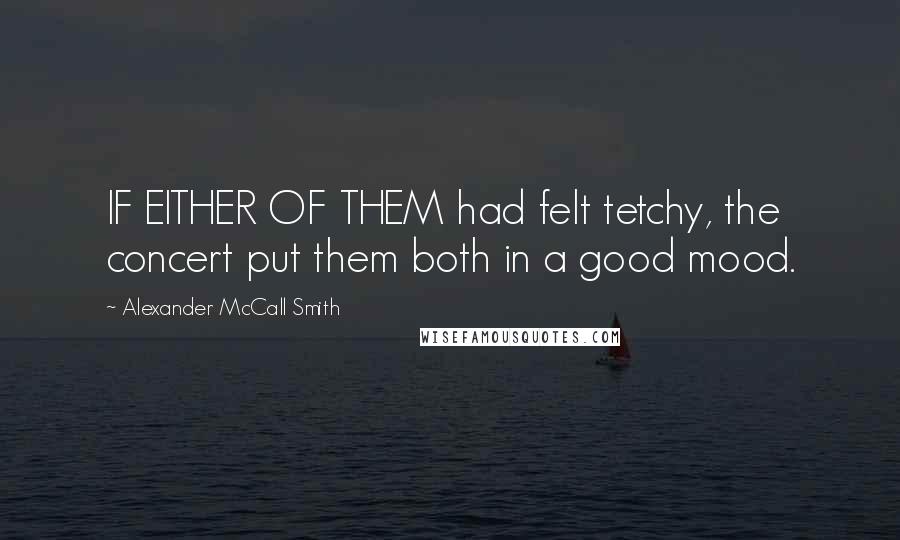 Alexander McCall Smith Quotes: IF EITHER OF THEM had felt tetchy, the concert put them both in a good mood.