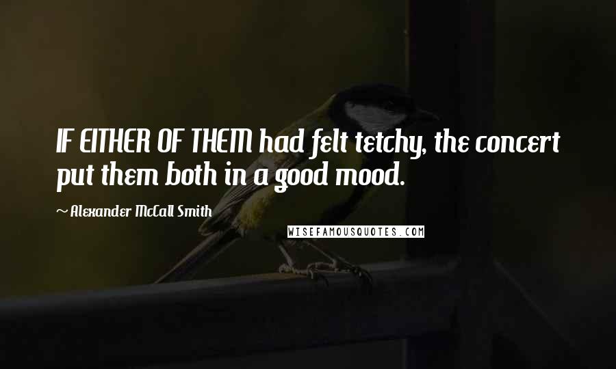 Alexander McCall Smith Quotes: IF EITHER OF THEM had felt tetchy, the concert put them both in a good mood.