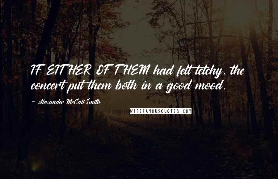 Alexander McCall Smith Quotes: IF EITHER OF THEM had felt tetchy, the concert put them both in a good mood.