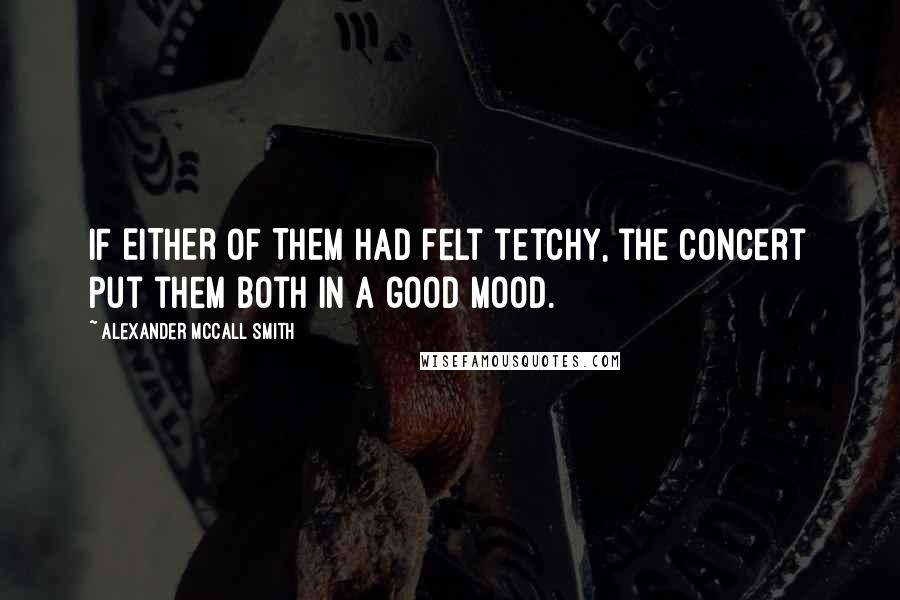 Alexander McCall Smith Quotes: IF EITHER OF THEM had felt tetchy, the concert put them both in a good mood.