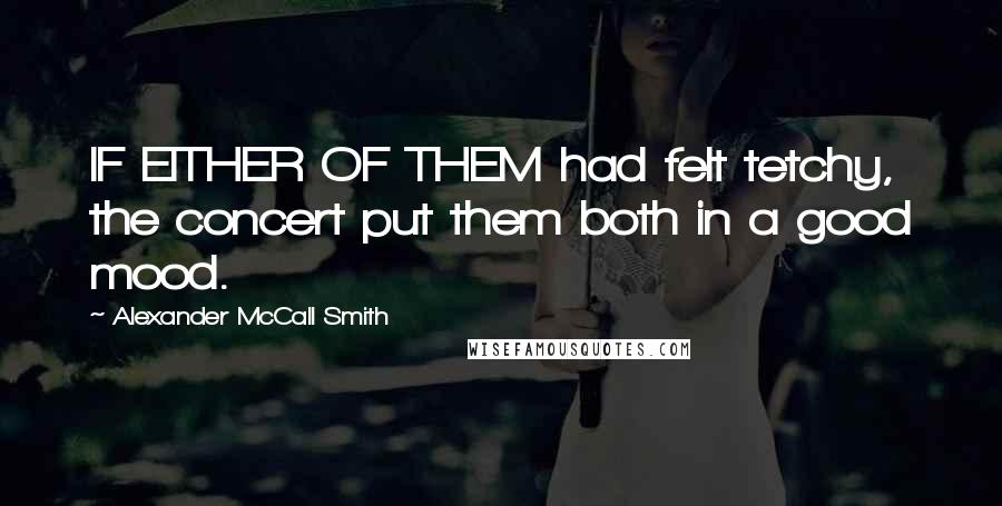 Alexander McCall Smith Quotes: IF EITHER OF THEM had felt tetchy, the concert put them both in a good mood.