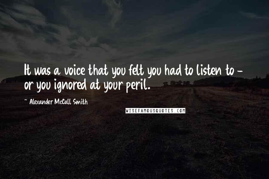 Alexander McCall Smith Quotes: It was a voice that you felt you had to listen to - or you ignored at your peril.