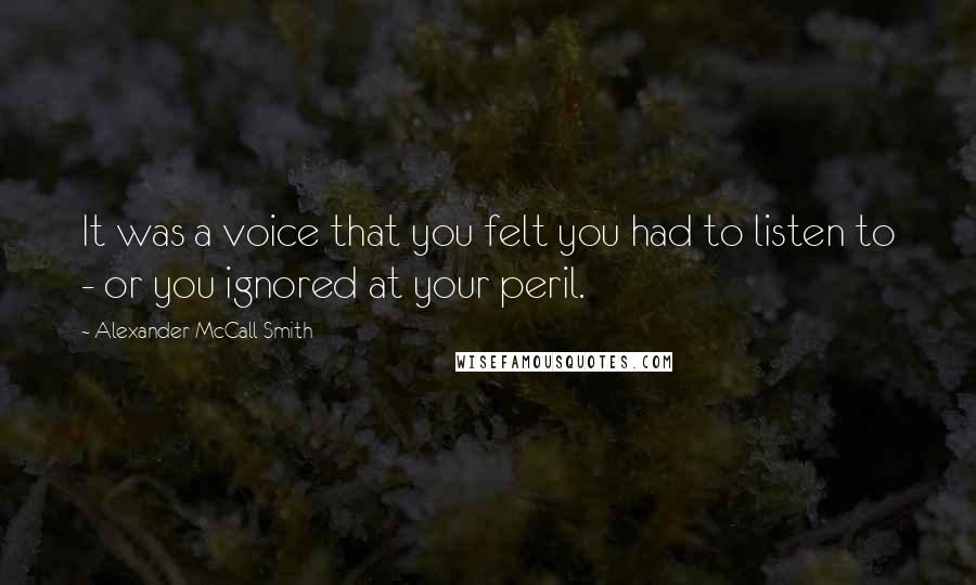 Alexander McCall Smith Quotes: It was a voice that you felt you had to listen to - or you ignored at your peril.