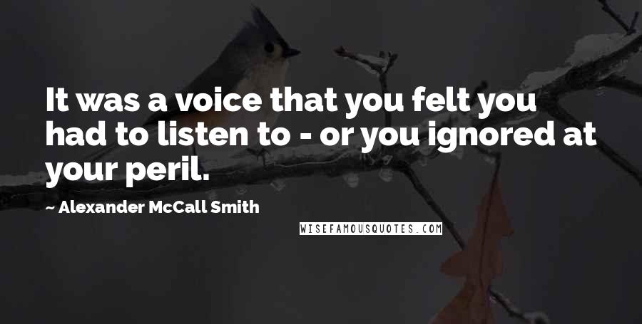 Alexander McCall Smith Quotes: It was a voice that you felt you had to listen to - or you ignored at your peril.