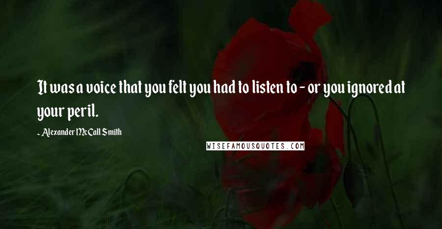 Alexander McCall Smith Quotes: It was a voice that you felt you had to listen to - or you ignored at your peril.