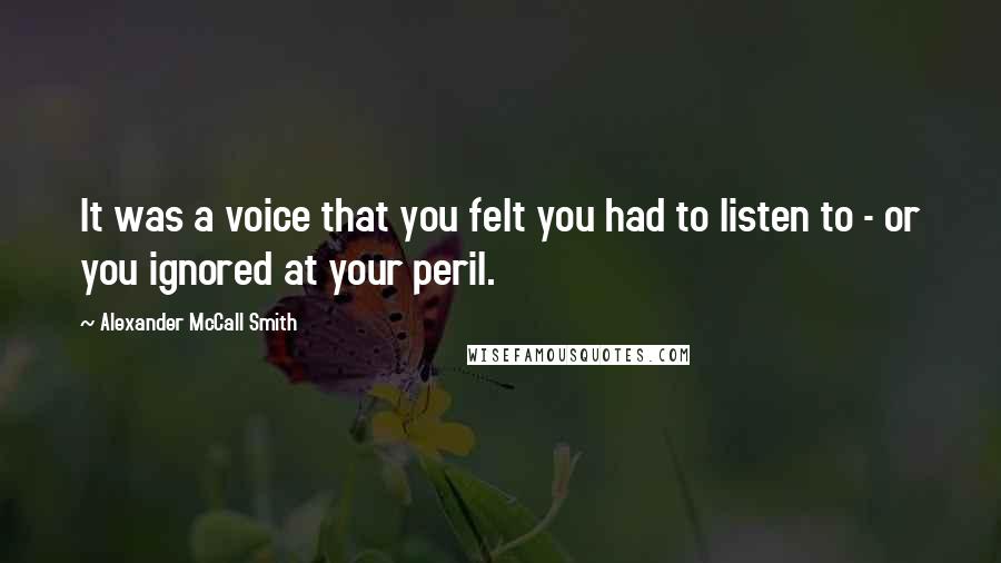 Alexander McCall Smith Quotes: It was a voice that you felt you had to listen to - or you ignored at your peril.