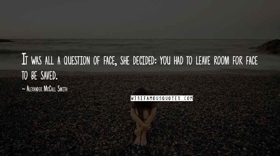 Alexander McCall Smith Quotes: It was all a question of face, she decided: you had to leave room for face to be saved.