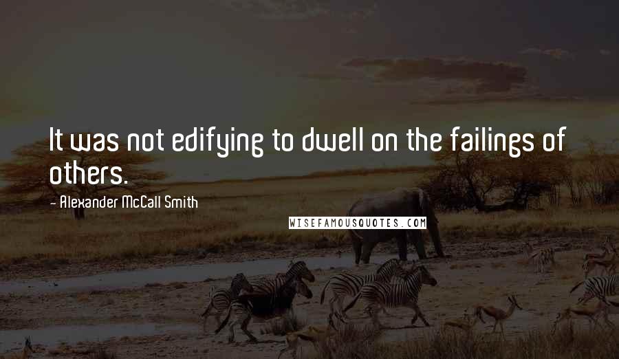 Alexander McCall Smith Quotes: It was not edifying to dwell on the failings of others.