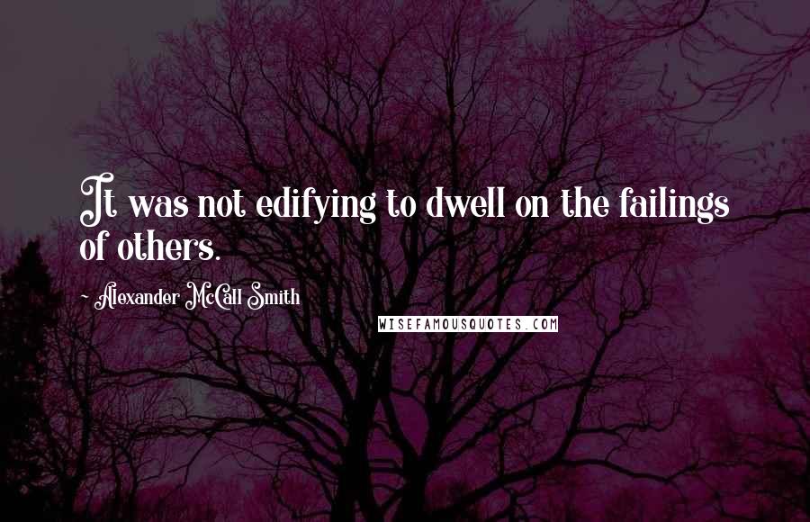 Alexander McCall Smith Quotes: It was not edifying to dwell on the failings of others.