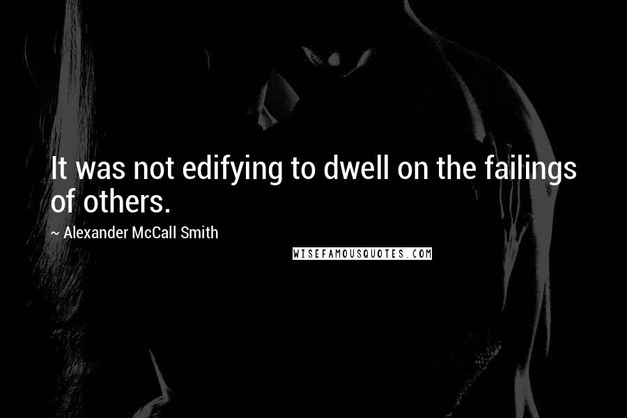 Alexander McCall Smith Quotes: It was not edifying to dwell on the failings of others.