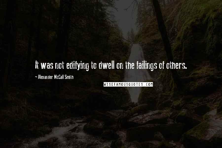Alexander McCall Smith Quotes: It was not edifying to dwell on the failings of others.
