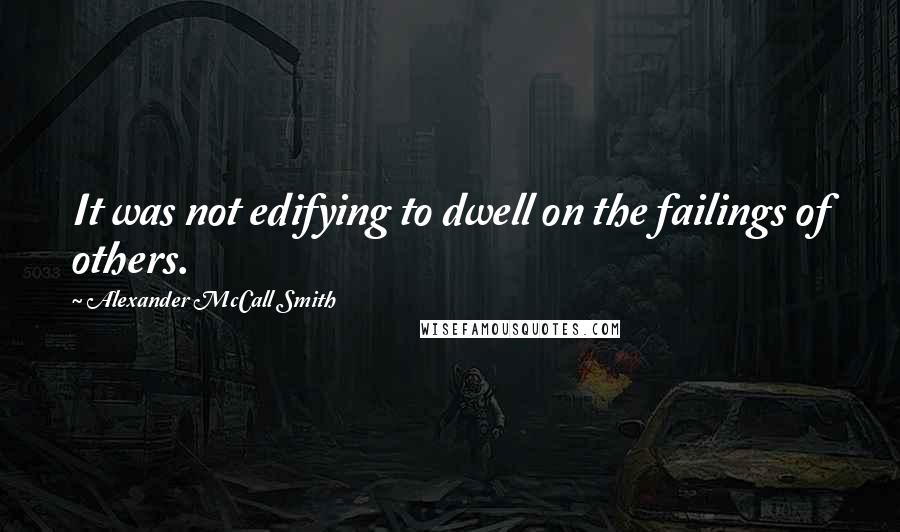 Alexander McCall Smith Quotes: It was not edifying to dwell on the failings of others.