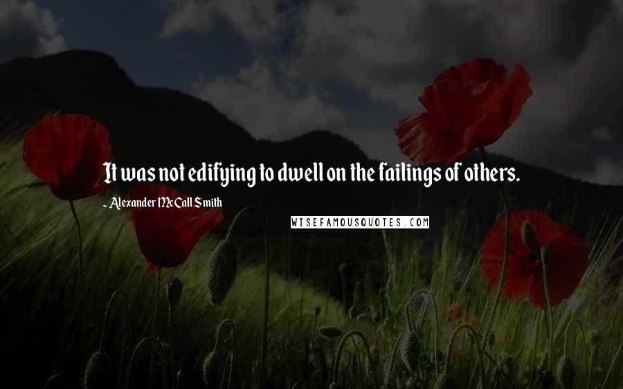 Alexander McCall Smith Quotes: It was not edifying to dwell on the failings of others.