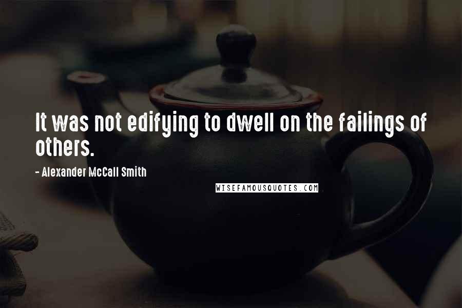 Alexander McCall Smith Quotes: It was not edifying to dwell on the failings of others.