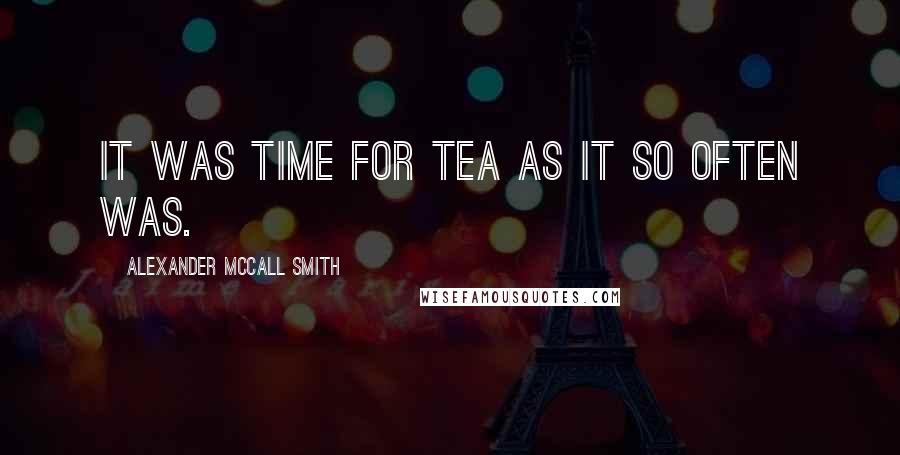 Alexander McCall Smith Quotes: It was time for tea as it so often was.