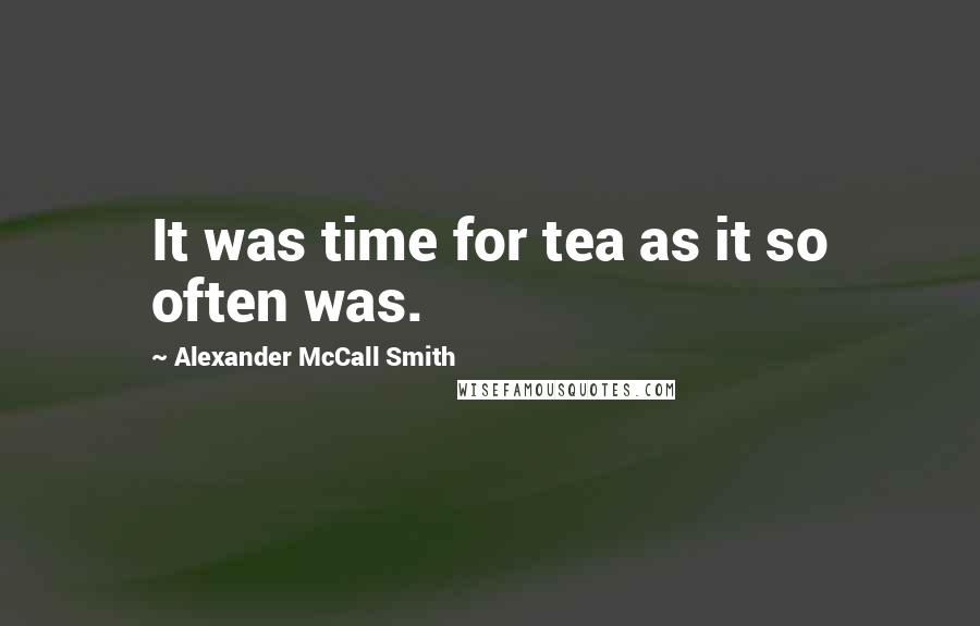 Alexander McCall Smith Quotes: It was time for tea as it so often was.