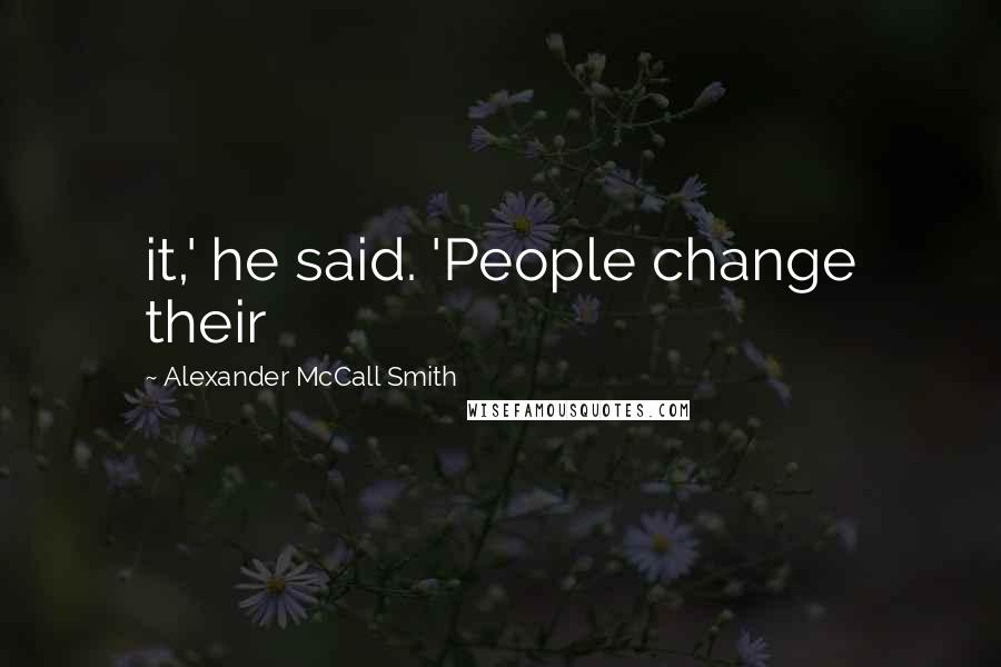 Alexander McCall Smith Quotes: it,' he said. 'People change their