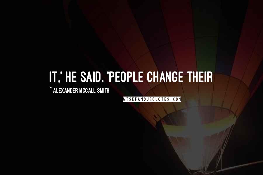 Alexander McCall Smith Quotes: it,' he said. 'People change their