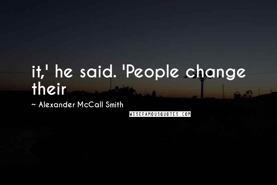 Alexander McCall Smith Quotes: it,' he said. 'People change their