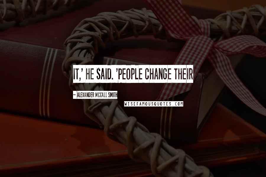 Alexander McCall Smith Quotes: it,' he said. 'People change their