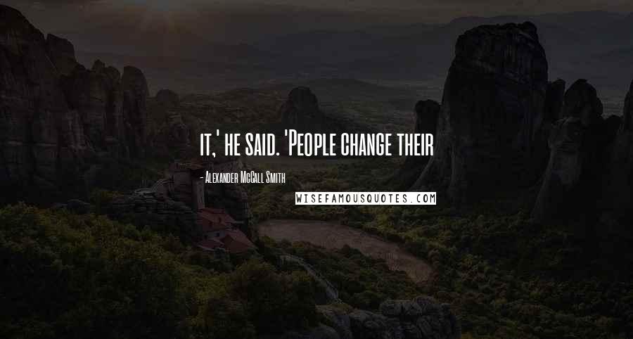 Alexander McCall Smith Quotes: it,' he said. 'People change their