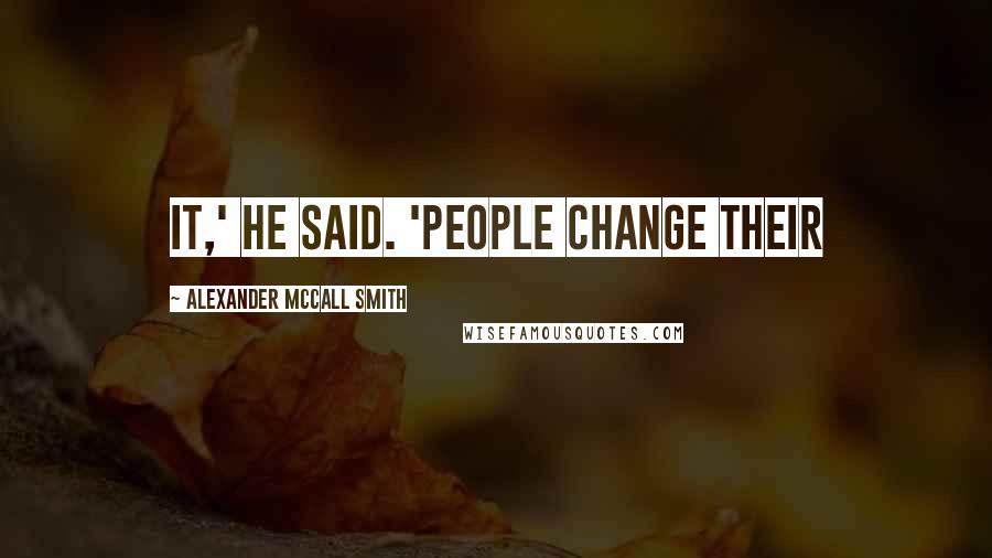 Alexander McCall Smith Quotes: it,' he said. 'People change their
